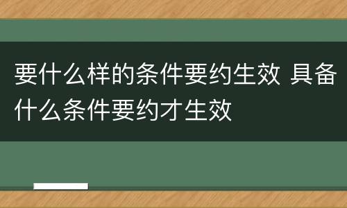 要什么样的条件要约生效 具备什么条件要约才生效