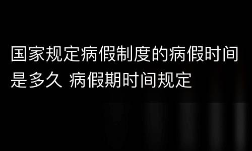 国家规定病假制度的病假时间是多久 病假期时间规定