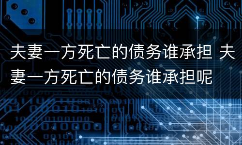 夫妻一方死亡的债务谁承担 夫妻一方死亡的债务谁承担呢