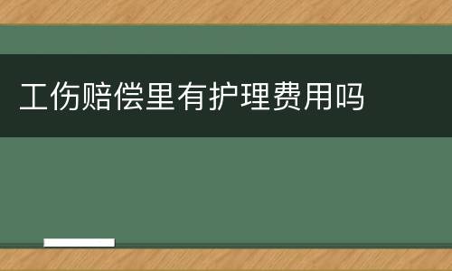 工伤赔偿里有护理费用吗