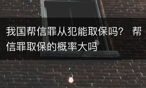 我国帮信罪从犯能取保吗？ 帮信罪取保的概率大吗