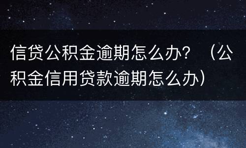 信贷公积金逾期怎么办？（公积金信用贷款逾期怎么办）