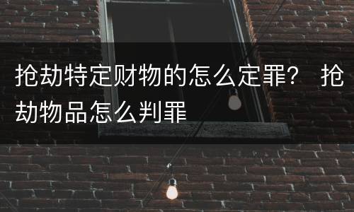 抢劫特定财物的怎么定罪？ 抢劫物品怎么判罪
