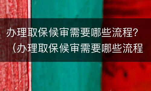 办理取保候审需要哪些流程？（办理取保候审需要哪些流程和材料）