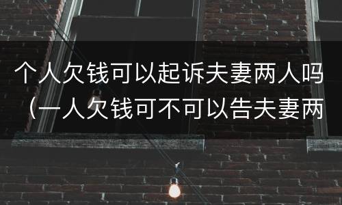 个人欠钱可以起诉夫妻两人吗（一人欠钱可不可以告夫妻两人）