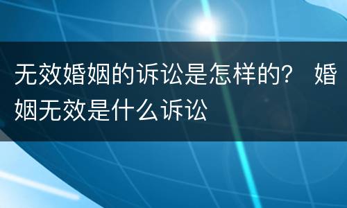 无效婚姻的诉讼是怎样的？ 婚姻无效是什么诉讼
