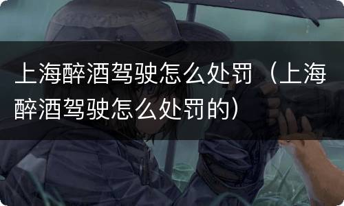 上海醉酒驾驶怎么处罚（上海醉酒驾驶怎么处罚的）