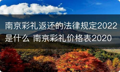 南京彩礼返还的法律规定2022是什么 南京彩礼价格表2020
