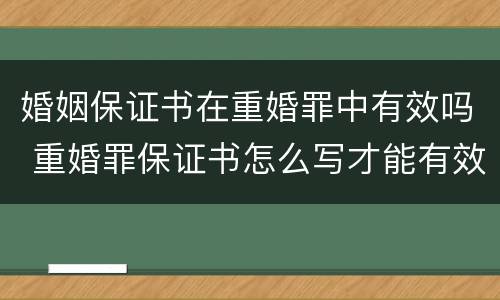 婚姻保证书在重婚罪中有效吗 重婚罪保证书怎么写才能有效