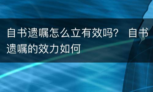 自书遗嘱怎么立有效吗？ 自书遗嘱的效力如何