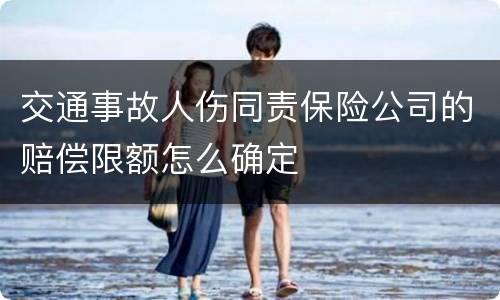 交通事故人伤同责保险公司的赔偿限额怎么确定