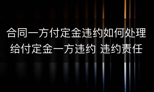 合同一方付定金违约如何处理 给付定金一方违约 违约责任