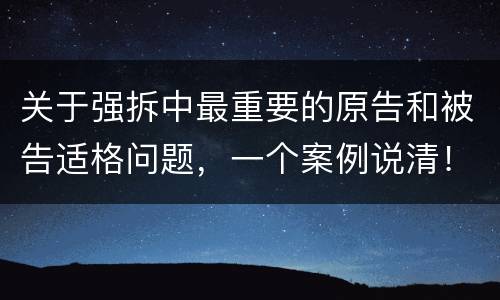 关于强拆中最重要的原告和被告适格问题，一个案例说清！