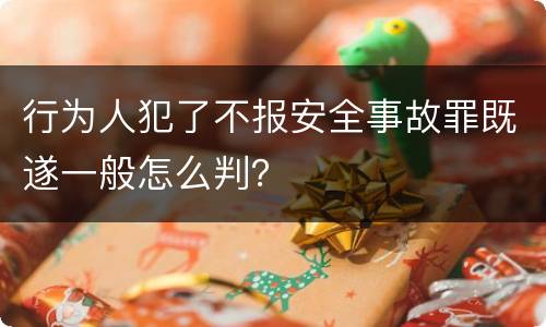 行为人犯了不报安全事故罪既遂一般怎么判？