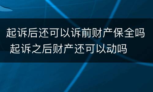 起诉后还可以诉前财产保全吗 起诉之后财产还可以动吗