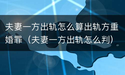 夫妻一方出轨怎么算出轨方重婚罪（夫妻一方出轨怎么判）