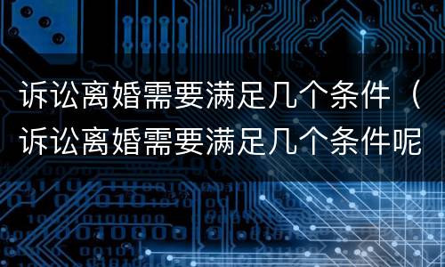 诉讼离婚需要满足几个条件（诉讼离婚需要满足几个条件呢）