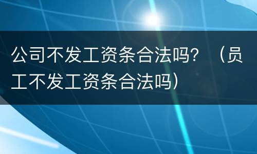 公司不发工资条合法吗？（员工不发工资条合法吗）