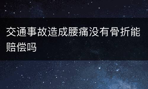 交通事故造成腰痛没有骨折能赔偿吗