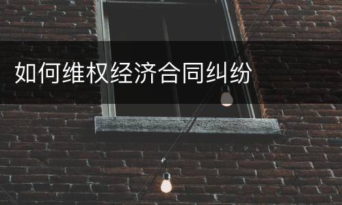 如何维权经济合同纠纷