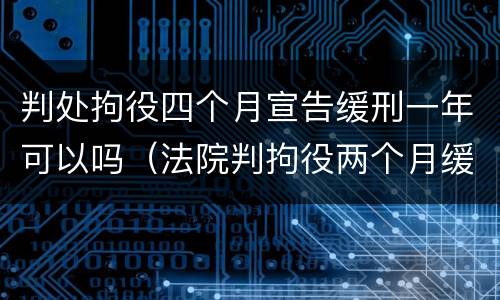 判处拘役四个月宣告缓刑一年可以吗（法院判拘役两个月缓刑四个月）