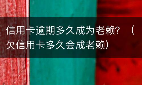 信用卡逾期多久成为老赖？（欠信用卡多久会成老赖）