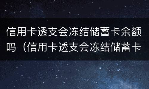 信用卡透支会冻结储蓄卡余额吗（信用卡透支会冻结储蓄卡余额吗怎么解冻）