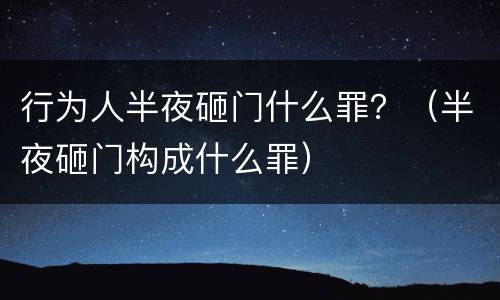 行为人半夜砸门什么罪？（半夜砸门构成什么罪）