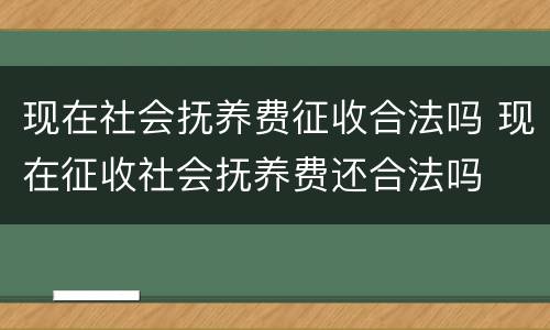 现在社会抚养费征收合法吗 现在征收社会抚养费还合法吗
