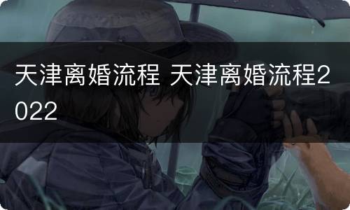 天津离婚流程 天津离婚流程2022