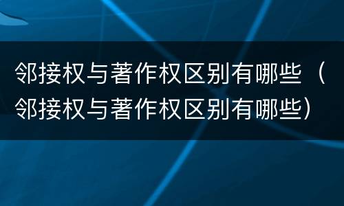 邻接权与著作权区别有哪些（邻接权与著作权区别有哪些）