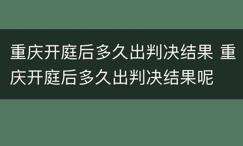 重庆开庭后多久出判决结果 重庆开庭后多久出判决结果呢
