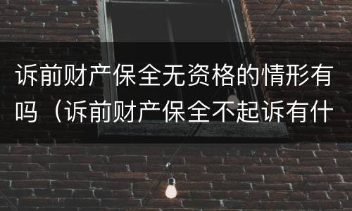 诉前财产保全无资格的情形有吗（诉前财产保全不起诉有什么后果）