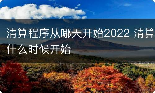 清算程序从哪天开始2022 清算什么时候开始