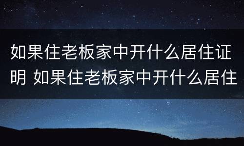 如果住老板家中开什么居住证明 如果住老板家中开什么居住证明比较好