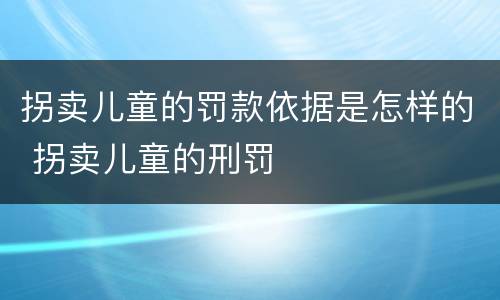 拐卖儿童的罚款依据是怎样的 拐卖儿童的刑罚