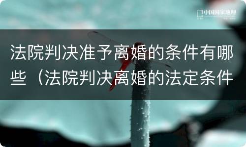 法院判决准予离婚的条件有哪些（法院判决离婚的法定条件）