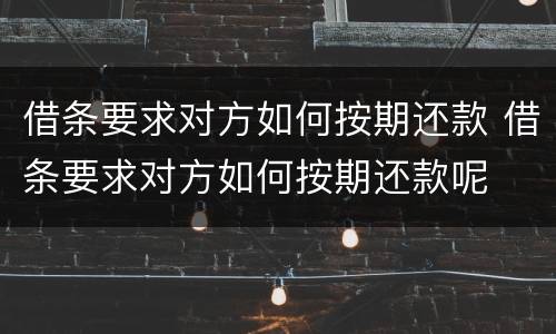 借条要求对方如何按期还款 借条要求对方如何按期还款呢