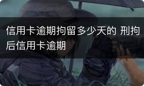 信用卡逾期拘留多少天的 刑拘后信用卡逾期