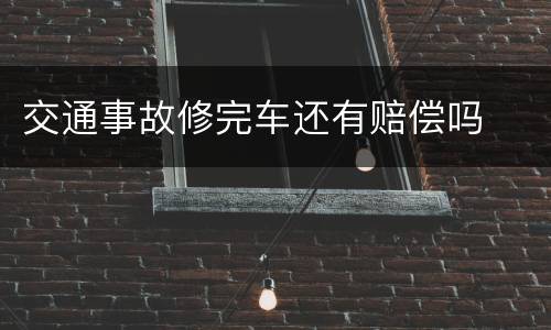 交通事故修完车还有赔偿吗
