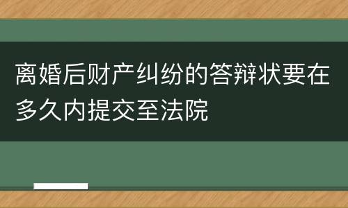 离婚后财产纠纷的答辩状要在多久内提交至法院
