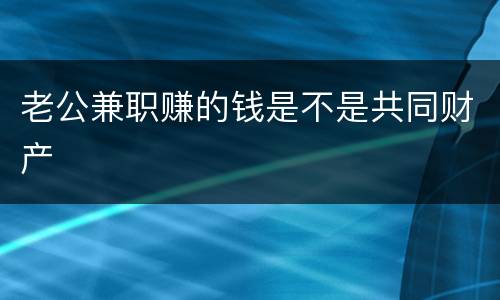 老公兼职赚的钱是不是共同财产