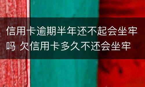 信用卡逾期半年还不起会坐牢吗 欠信用卡多久不还会坐牢