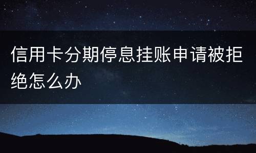 信用卡分期停息挂账申请被拒绝怎么办