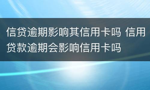 信贷逾期影响其信用卡吗 信用贷款逾期会影响信用卡吗