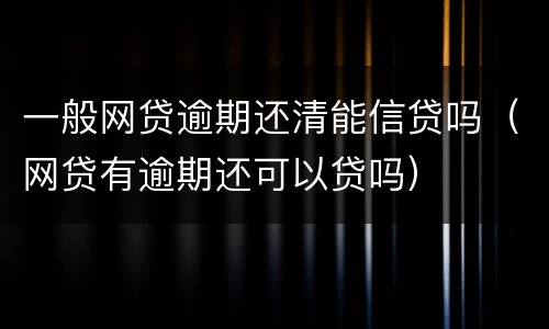一般网贷逾期还清能信贷吗（网贷有逾期还可以贷吗）