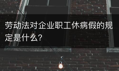 劳动法对企业职工休病假的规定是什么？