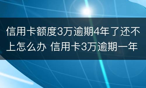 信用卡额度3万逾期4年了还不上怎么办 信用卡3万逾期一年多了