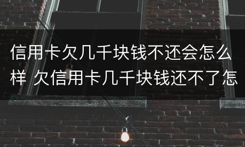 信用卡欠几千块钱不还会怎么样 欠信用卡几千块钱还不了怎么处理