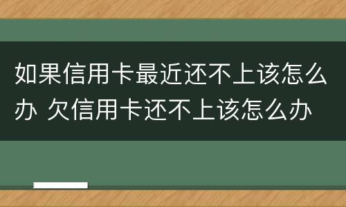 如果信用卡最近还不上该怎么办 欠信用卡还不上该怎么办